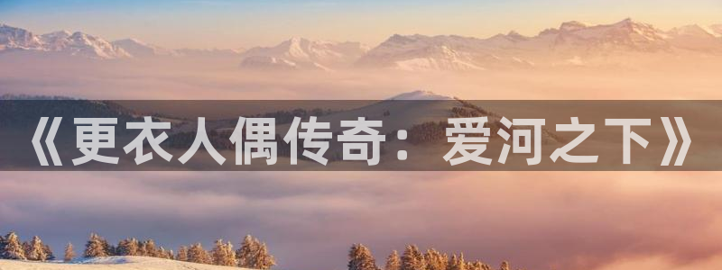 星辰耽漫网：《更衣人偶传奇：爱河之下》