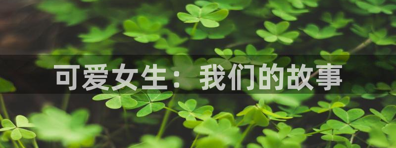 耽漫网免费：可爱女生：我们的故事