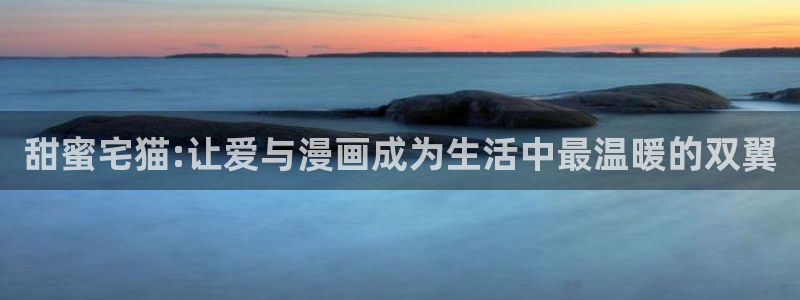 耽漫网官网：甜蜜宅猫:让爱与漫画成为生活中最温暖的双翼