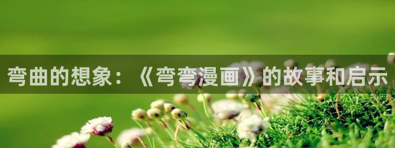 耽漫网免费阅读在线下载：弯曲的想象：《弯弯漫画》的故事和启示