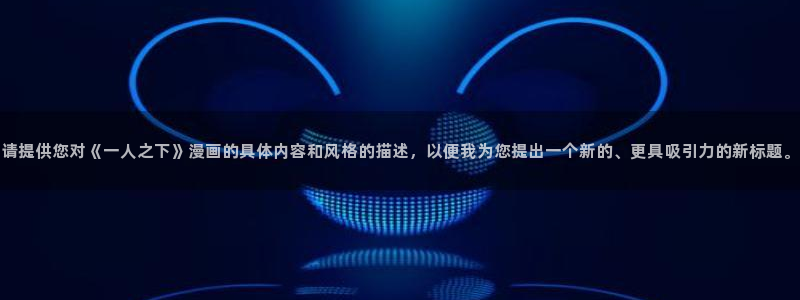 耽耽漫网：请提供您对《一人之下》漫画的具体内容和风格的描述，以便我为您提出一个新的、更具吸引力的新标题。